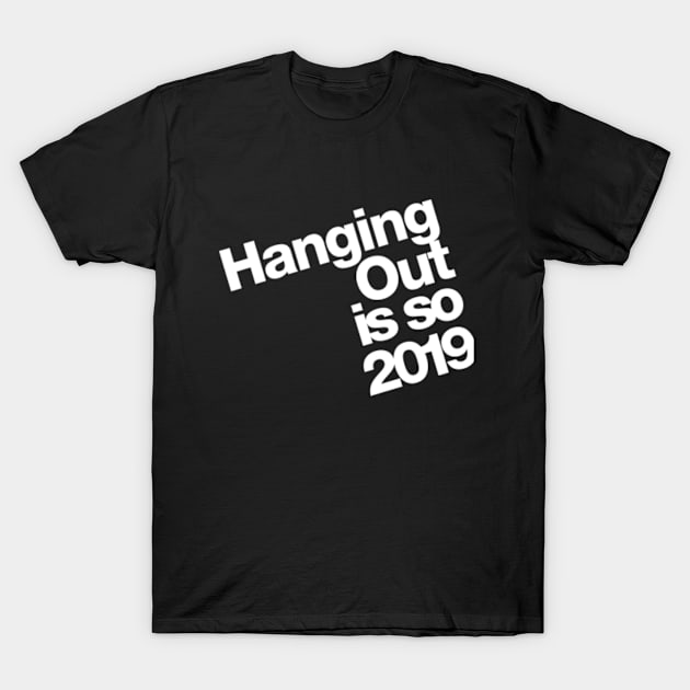 Hanging out is so 2019 T-Shirt by Lab7115